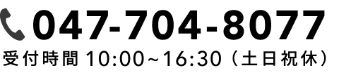 電話 047-704-8077 受付時間10:00〜16:30（土日祝休）