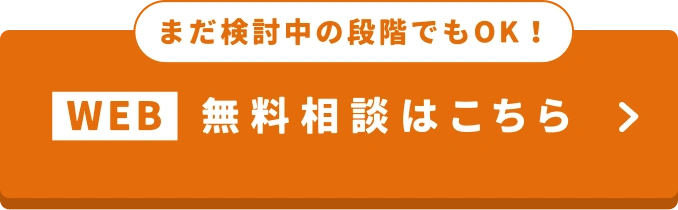 まだ検討中の段階でもOK。WEB無料相談はこちら