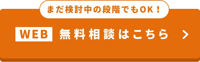 WEB 無料相談はこちら。まだ検討中の段階でもOK！